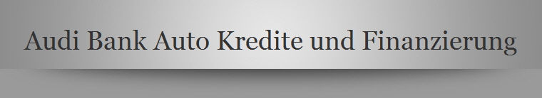 Audi Bank Auto Kredite und Finanzierung