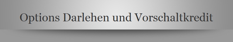 Options Darlehen und Vorschaltkredit